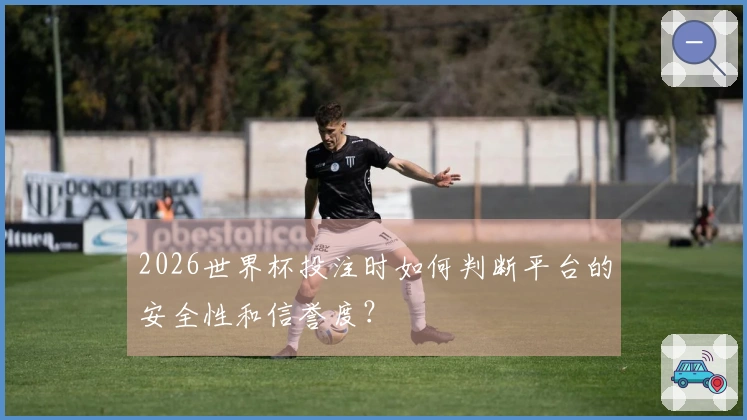 2026世界杯投注时如何判断平台的安全性和信誉度？