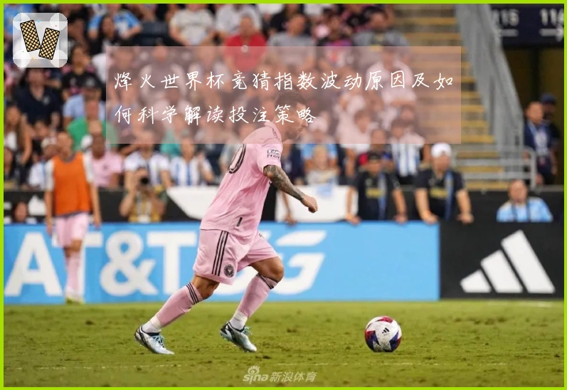烽火世界杯竞猜指数波动原因及如何科学解读投注策略