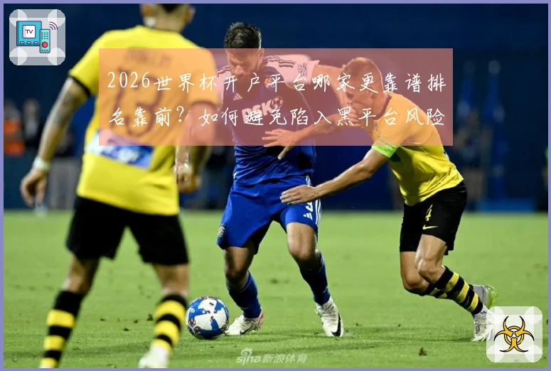 2026世界杯开户平台哪家更靠谱排名靠前？如何避免陷入黑平台风险